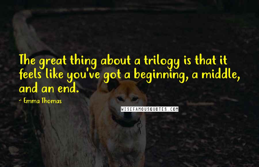 Emma Thomas Quotes: The great thing about a trilogy is that it feels like you've got a beginning, a middle, and an end.