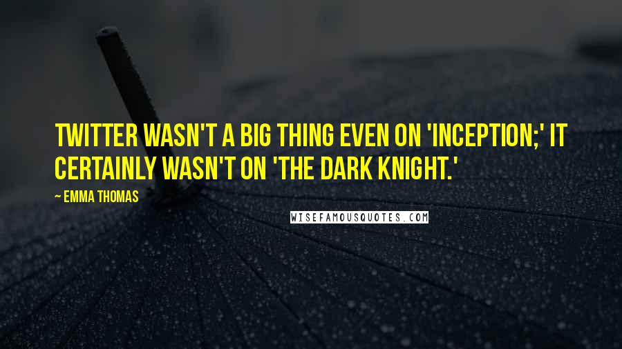 Emma Thomas Quotes: Twitter wasn't a big thing even on 'Inception;' it certainly wasn't on 'The Dark Knight.'