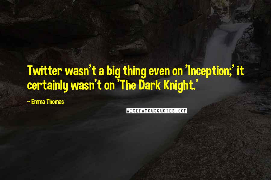 Emma Thomas Quotes: Twitter wasn't a big thing even on 'Inception;' it certainly wasn't on 'The Dark Knight.'