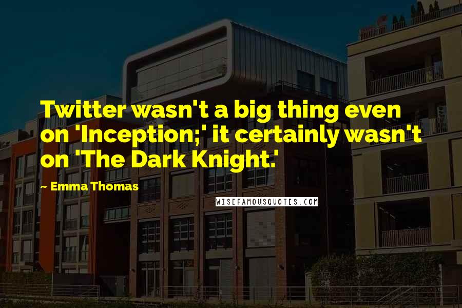 Emma Thomas Quotes: Twitter wasn't a big thing even on 'Inception;' it certainly wasn't on 'The Dark Knight.'