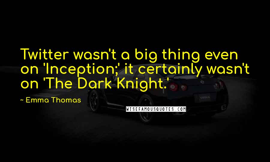 Emma Thomas Quotes: Twitter wasn't a big thing even on 'Inception;' it certainly wasn't on 'The Dark Knight.'