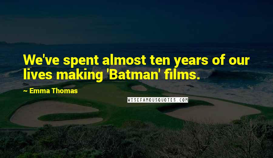Emma Thomas Quotes: We've spent almost ten years of our lives making 'Batman' films.