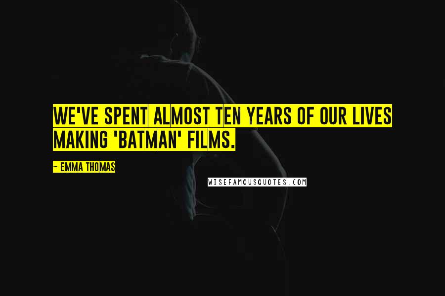 Emma Thomas Quotes: We've spent almost ten years of our lives making 'Batman' films.
