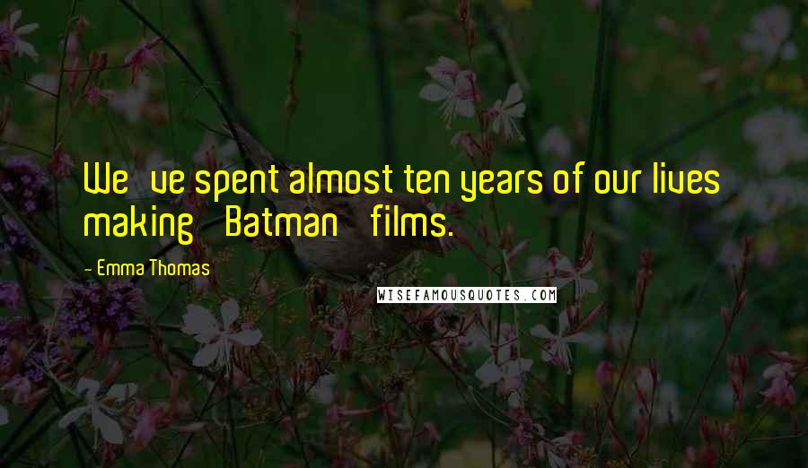 Emma Thomas Quotes: We've spent almost ten years of our lives making 'Batman' films.