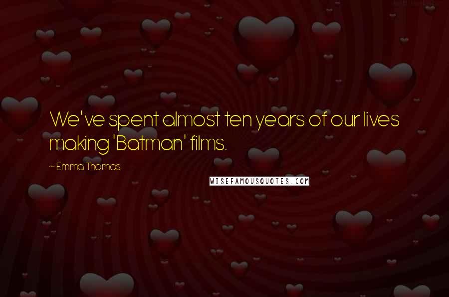 Emma Thomas Quotes: We've spent almost ten years of our lives making 'Batman' films.