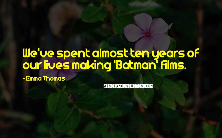 Emma Thomas Quotes: We've spent almost ten years of our lives making 'Batman' films.