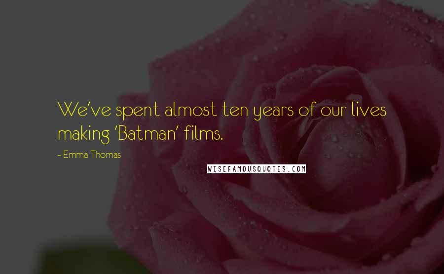 Emma Thomas Quotes: We've spent almost ten years of our lives making 'Batman' films.