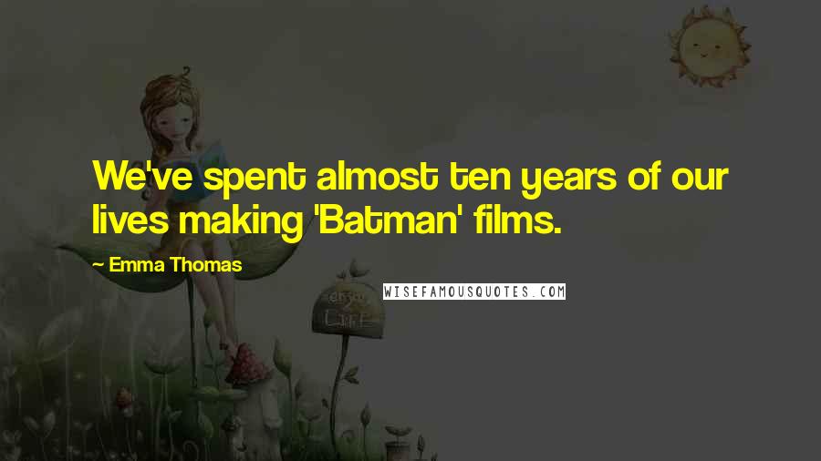 Emma Thomas Quotes: We've spent almost ten years of our lives making 'Batman' films.