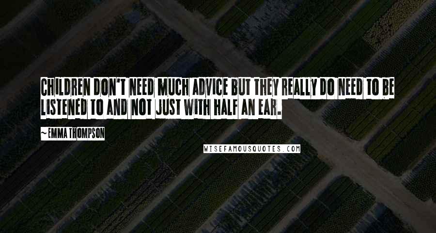 Emma Thompson Quotes: Children don't need much advice but they really do need to be listened to and not just with half an ear.