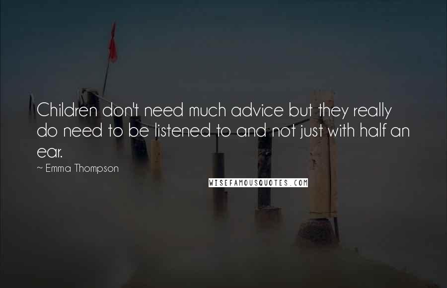 Emma Thompson Quotes: Children don't need much advice but they really do need to be listened to and not just with half an ear.