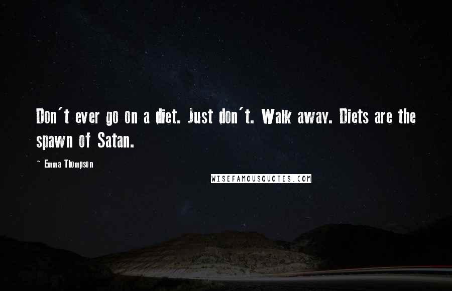 Emma Thompson Quotes: Don't ever go on a diet. Just don't. Walk away. Diets are the spawn of Satan.