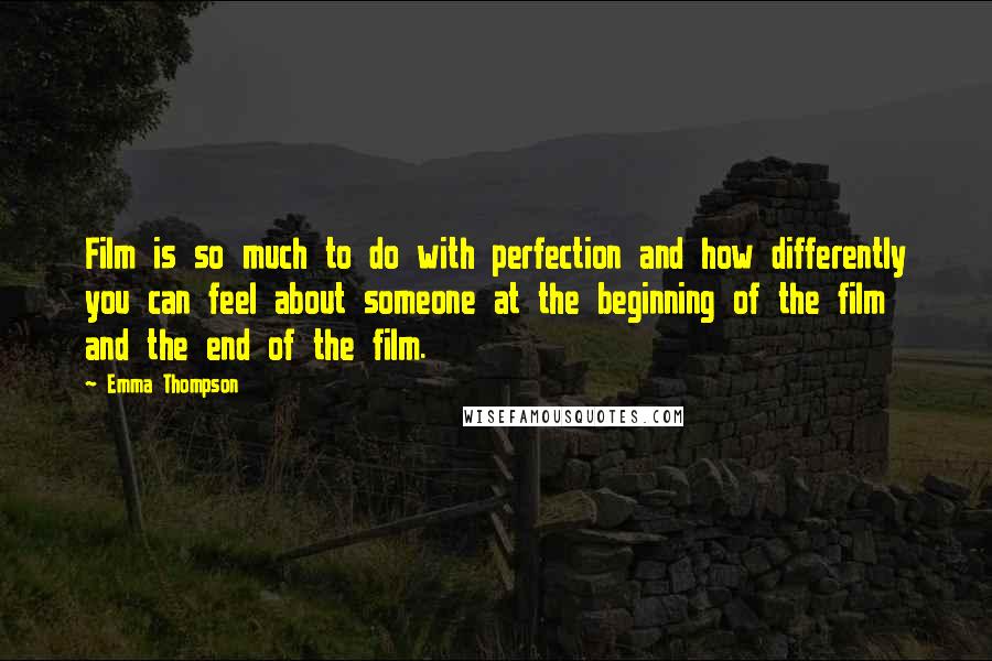 Emma Thompson Quotes: Film is so much to do with perfection and how differently you can feel about someone at the beginning of the film and the end of the film.