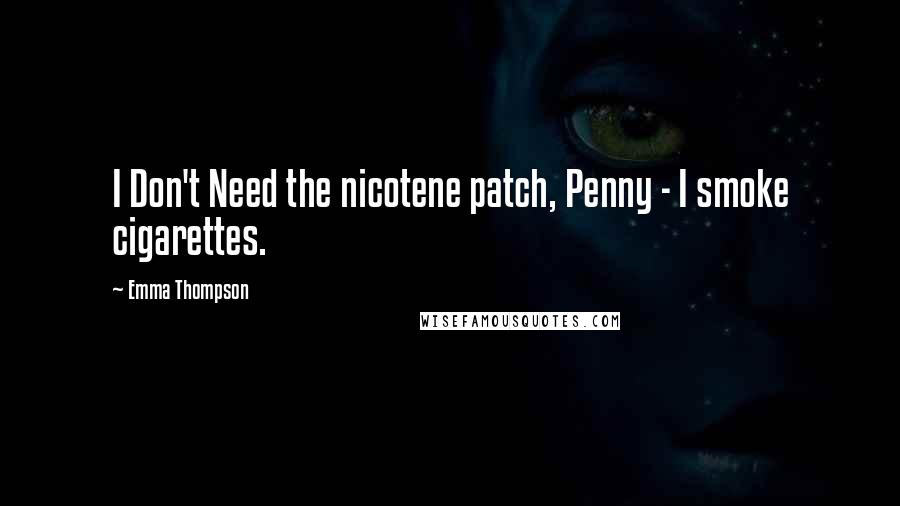 Emma Thompson Quotes: I Don't Need the nicotene patch, Penny - I smoke cigarettes.