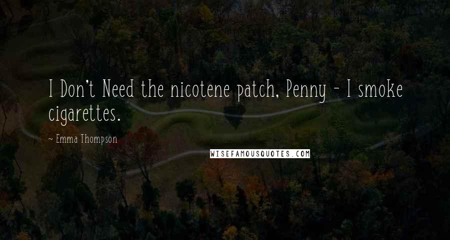 Emma Thompson Quotes: I Don't Need the nicotene patch, Penny - I smoke cigarettes.