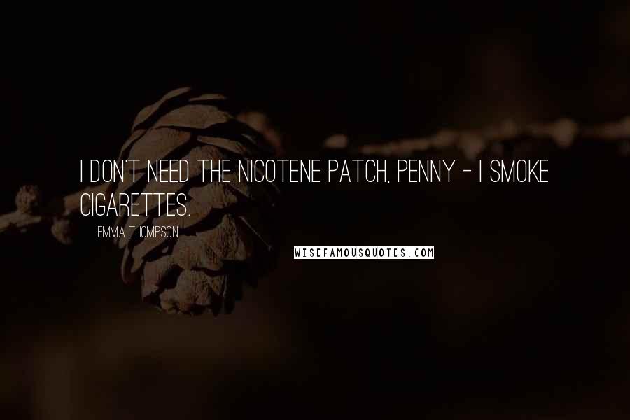 Emma Thompson Quotes: I Don't Need the nicotene patch, Penny - I smoke cigarettes.