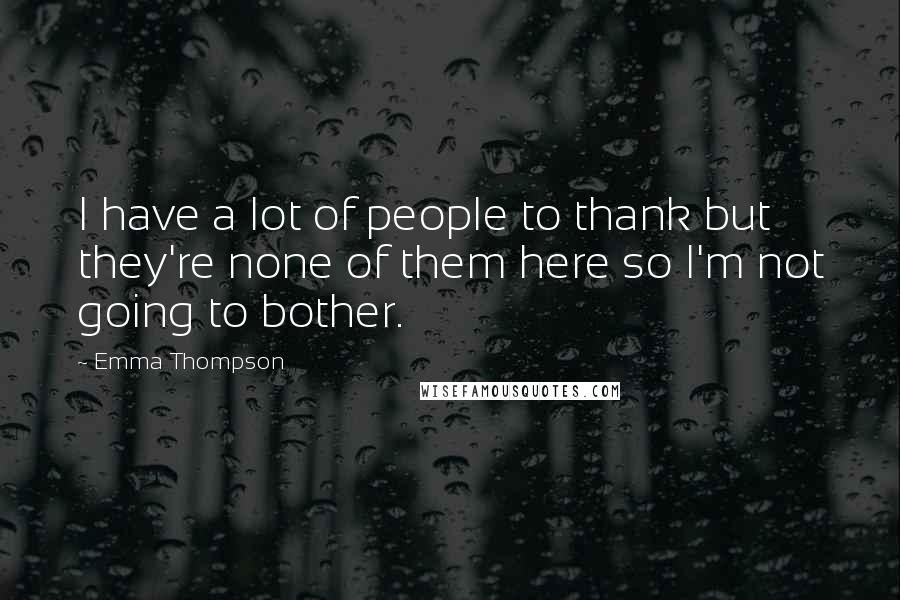 Emma Thompson Quotes: I have a lot of people to thank but they're none of them here so I'm not going to bother.