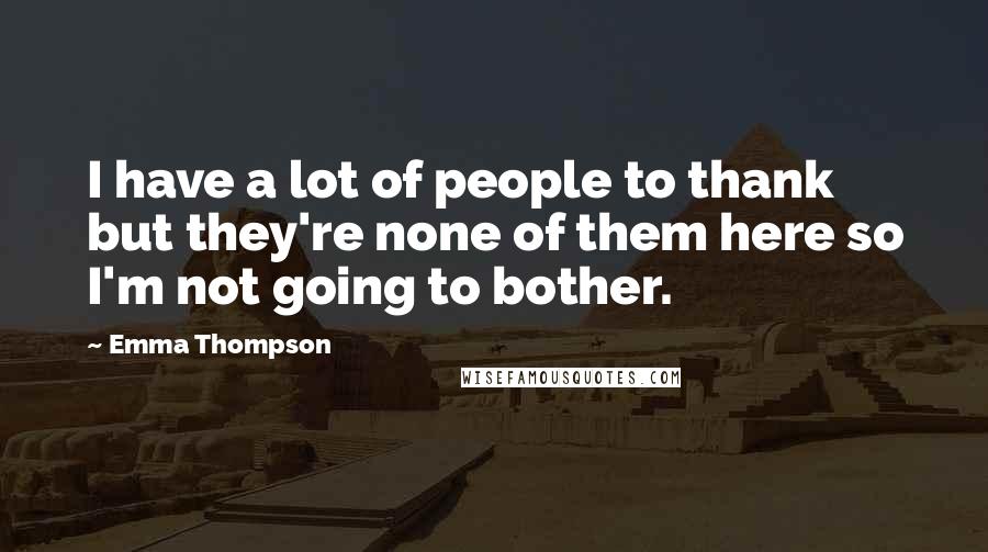Emma Thompson Quotes: I have a lot of people to thank but they're none of them here so I'm not going to bother.