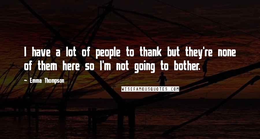 Emma Thompson Quotes: I have a lot of people to thank but they're none of them here so I'm not going to bother.