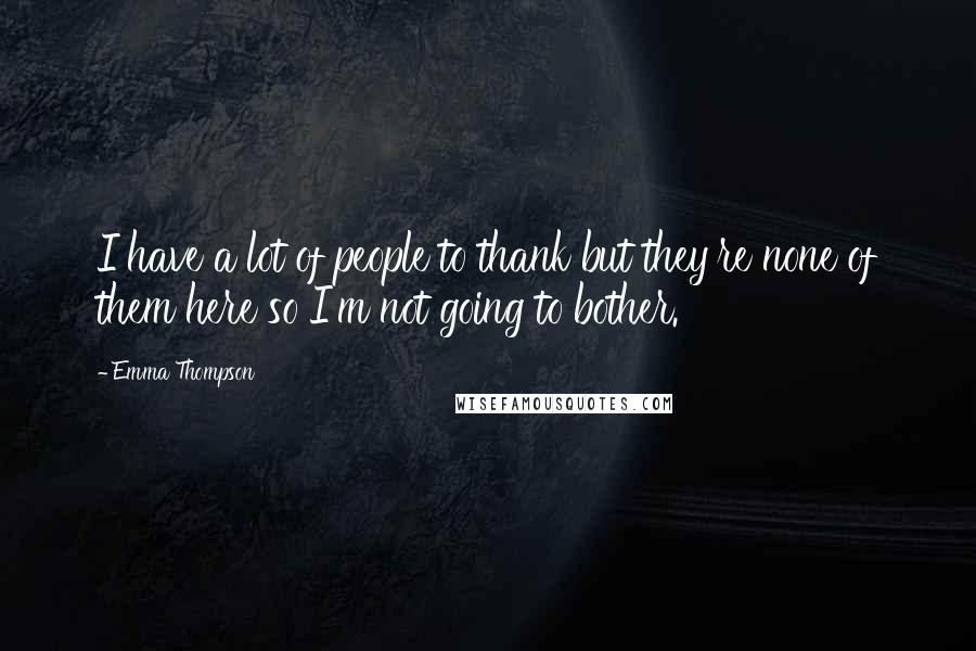 Emma Thompson Quotes: I have a lot of people to thank but they're none of them here so I'm not going to bother.