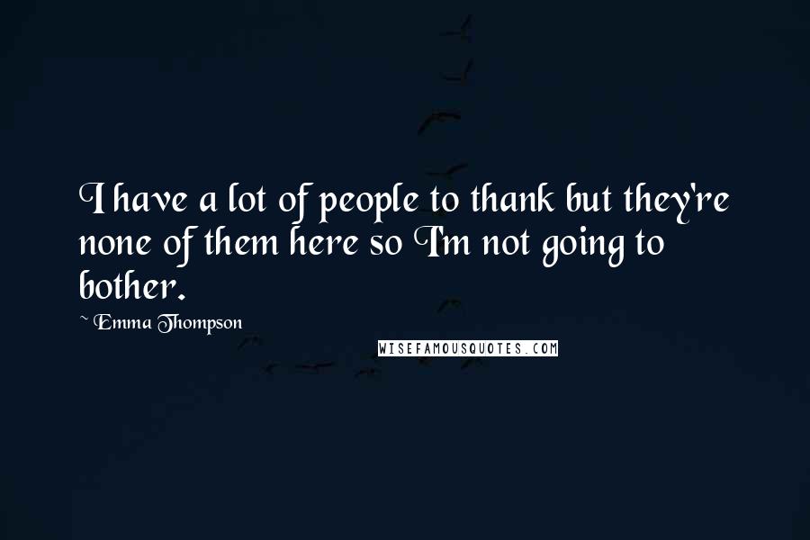 Emma Thompson Quotes: I have a lot of people to thank but they're none of them here so I'm not going to bother.