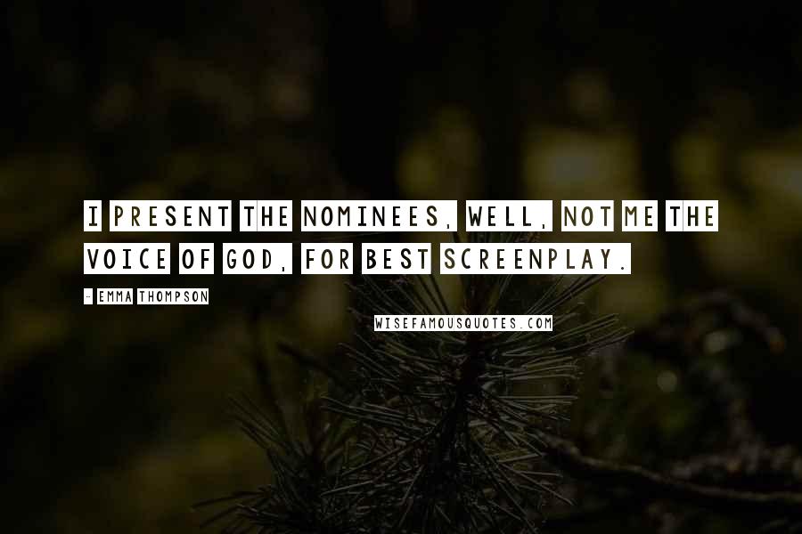 Emma Thompson Quotes: I present the nominees, well, not me the Voice of God, for Best Screenplay.