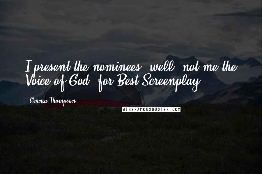 Emma Thompson Quotes: I present the nominees, well, not me the Voice of God, for Best Screenplay.