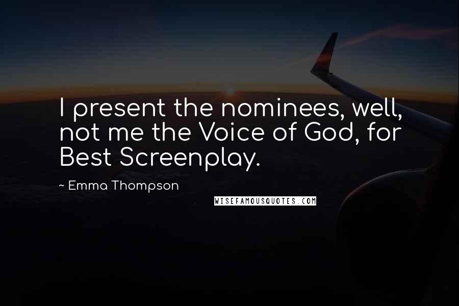 Emma Thompson Quotes: I present the nominees, well, not me the Voice of God, for Best Screenplay.