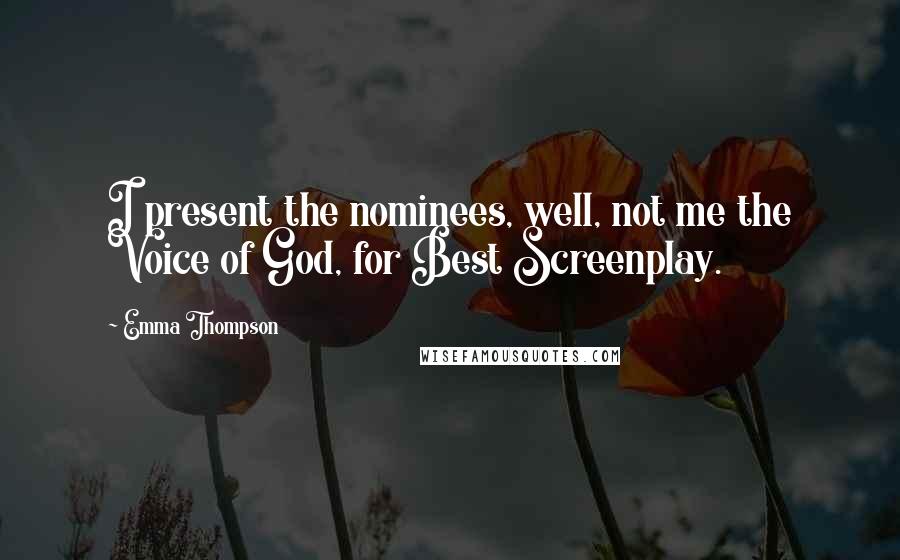 Emma Thompson Quotes: I present the nominees, well, not me the Voice of God, for Best Screenplay.