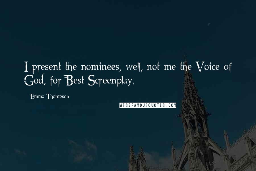 Emma Thompson Quotes: I present the nominees, well, not me the Voice of God, for Best Screenplay.