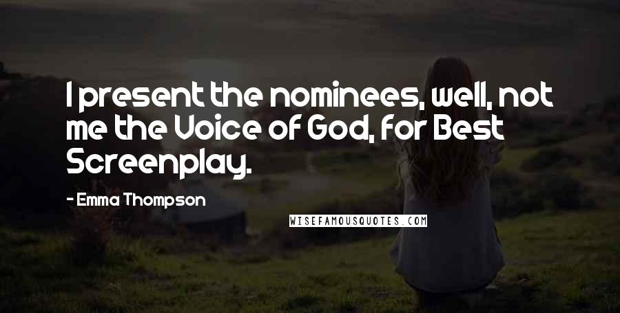 Emma Thompson Quotes: I present the nominees, well, not me the Voice of God, for Best Screenplay.