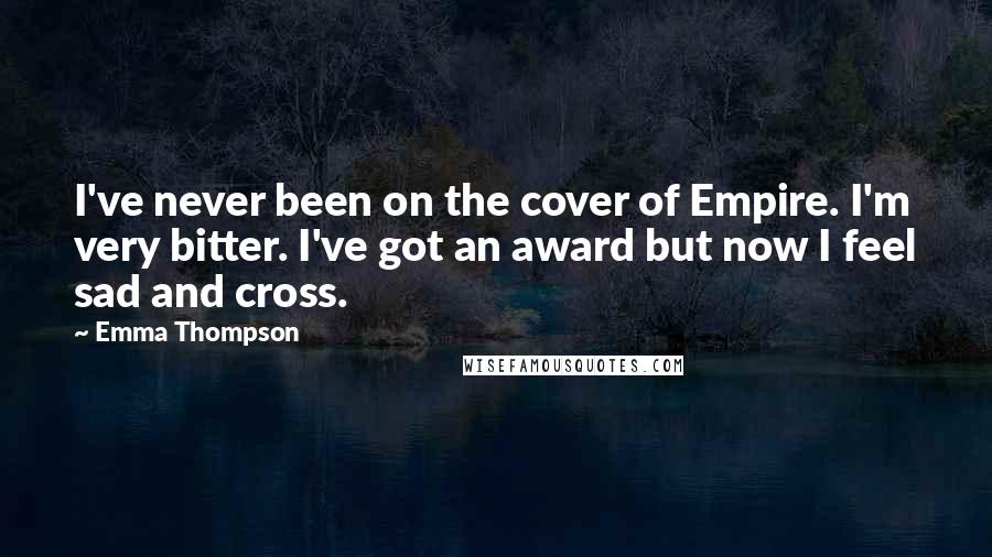Emma Thompson Quotes: I've never been on the cover of Empire. I'm very bitter. I've got an award but now I feel sad and cross.