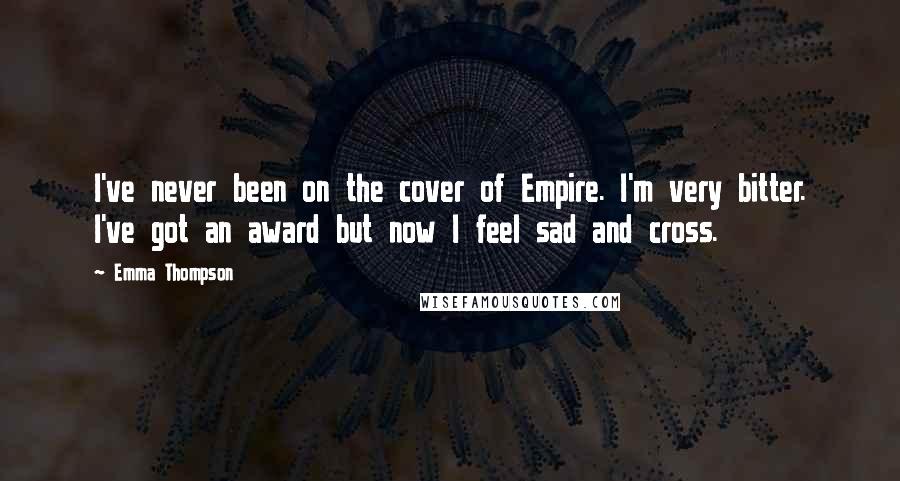Emma Thompson Quotes: I've never been on the cover of Empire. I'm very bitter. I've got an award but now I feel sad and cross.