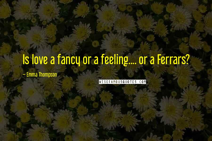 Emma Thompson Quotes: Is love a fancy or a feeling.... or a Ferrars?