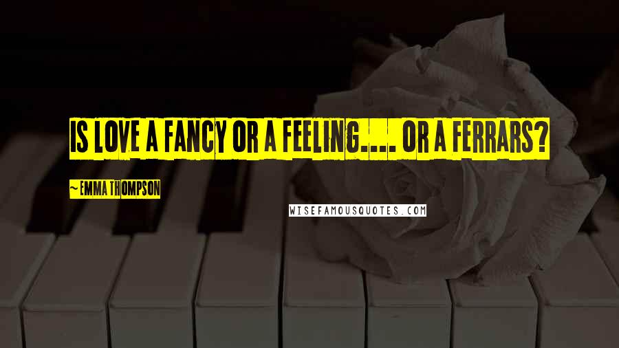 Emma Thompson Quotes: Is love a fancy or a feeling.... or a Ferrars?