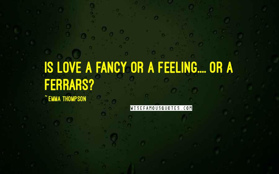 Emma Thompson Quotes: Is love a fancy or a feeling.... or a Ferrars?