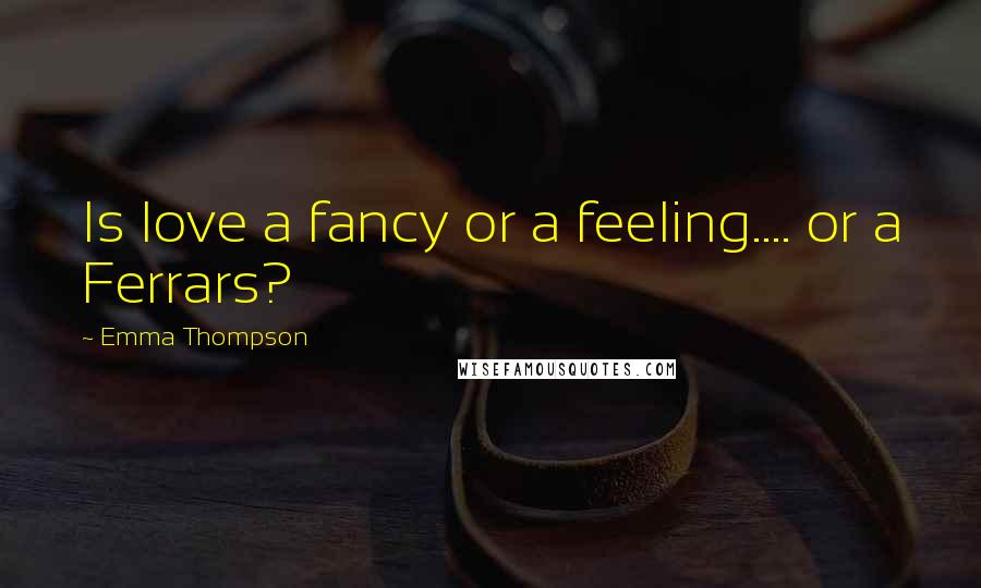 Emma Thompson Quotes: Is love a fancy or a feeling.... or a Ferrars?