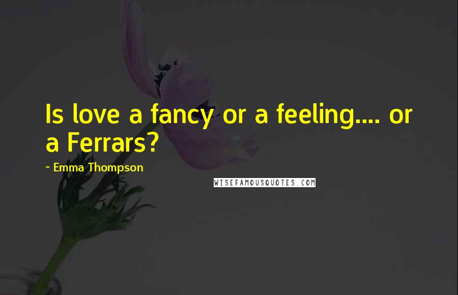 Emma Thompson Quotes: Is love a fancy or a feeling.... or a Ferrars?