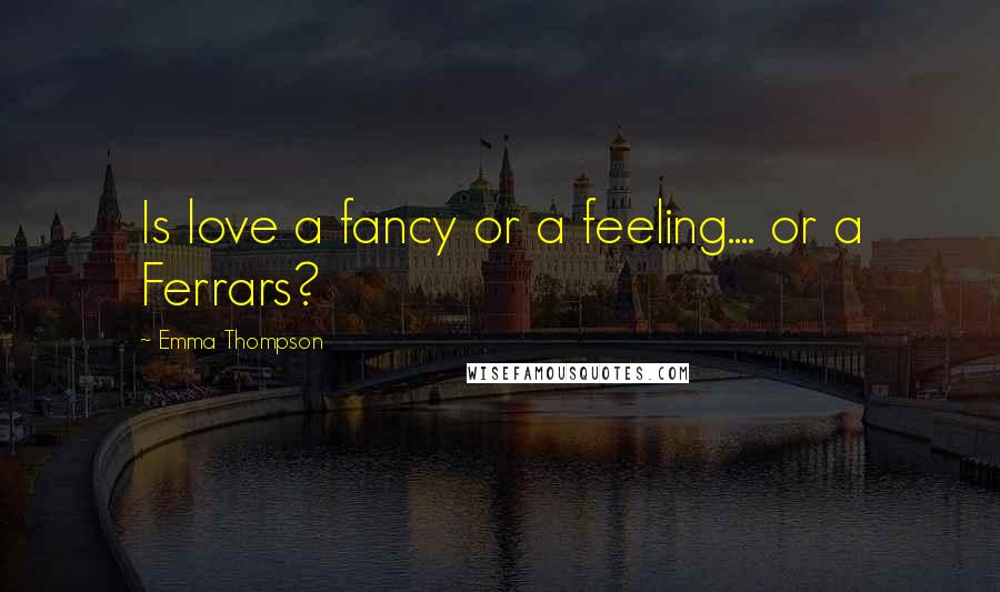 Emma Thompson Quotes: Is love a fancy or a feeling.... or a Ferrars?