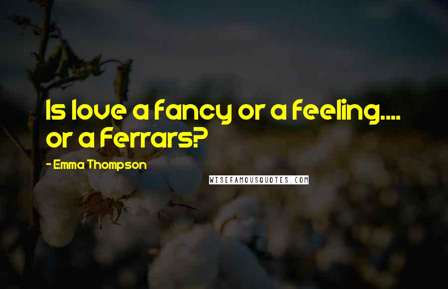 Emma Thompson Quotes: Is love a fancy or a feeling.... or a Ferrars?