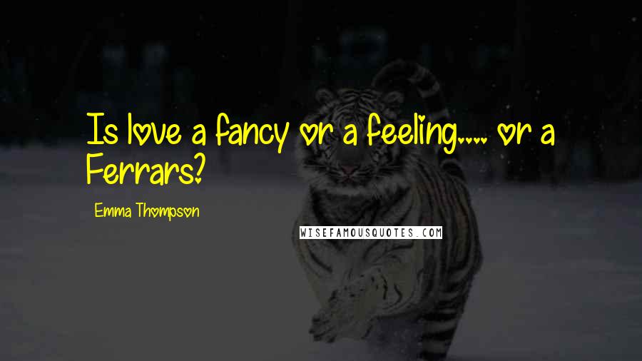 Emma Thompson Quotes: Is love a fancy or a feeling.... or a Ferrars?