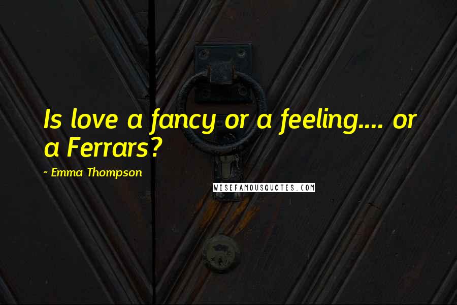 Emma Thompson Quotes: Is love a fancy or a feeling.... or a Ferrars?