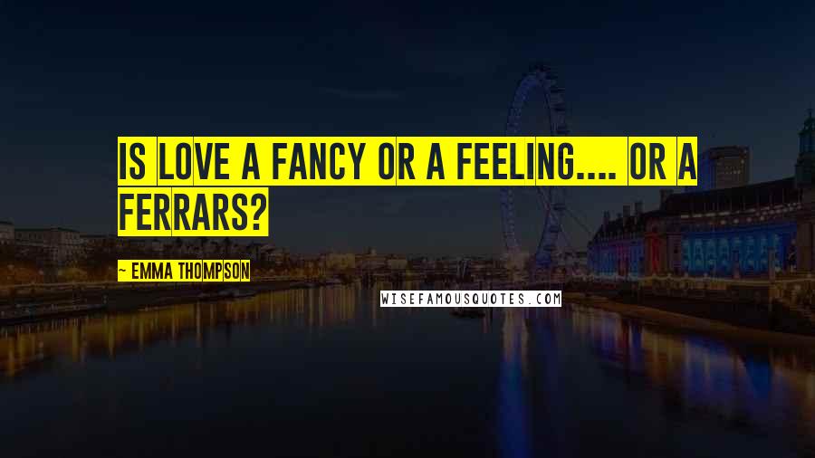 Emma Thompson Quotes: Is love a fancy or a feeling.... or a Ferrars?