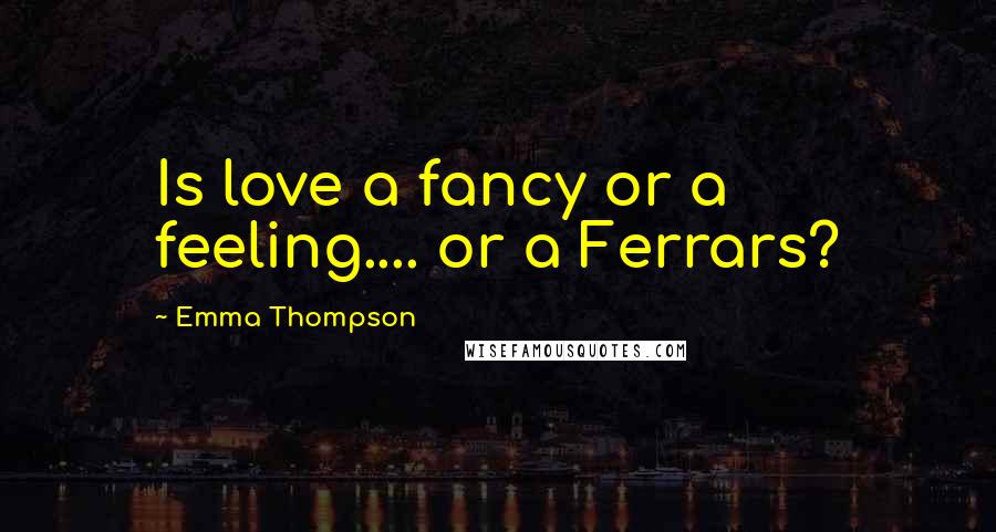 Emma Thompson Quotes: Is love a fancy or a feeling.... or a Ferrars?