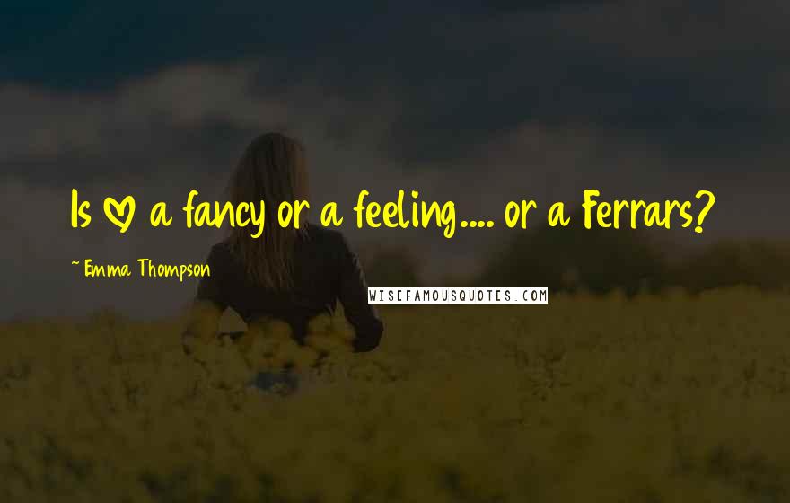 Emma Thompson Quotes: Is love a fancy or a feeling.... or a Ferrars?