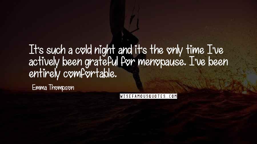 Emma Thompson Quotes: It's such a cold night and it's the only time I've actively been grateful for menopause. I've been entirely comfortable.