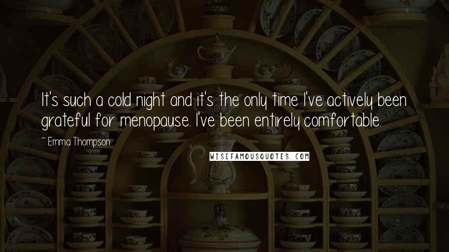 Emma Thompson Quotes: It's such a cold night and it's the only time I've actively been grateful for menopause. I've been entirely comfortable.