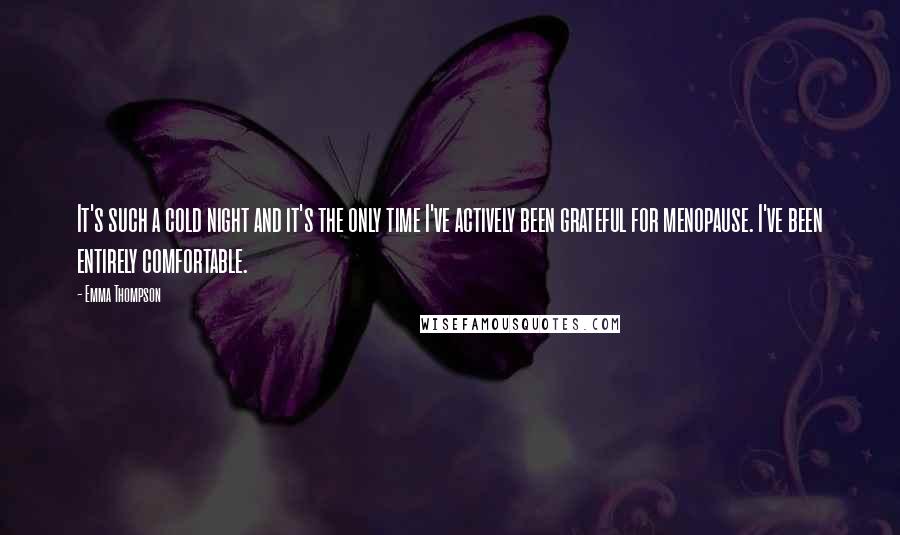 Emma Thompson Quotes: It's such a cold night and it's the only time I've actively been grateful for menopause. I've been entirely comfortable.