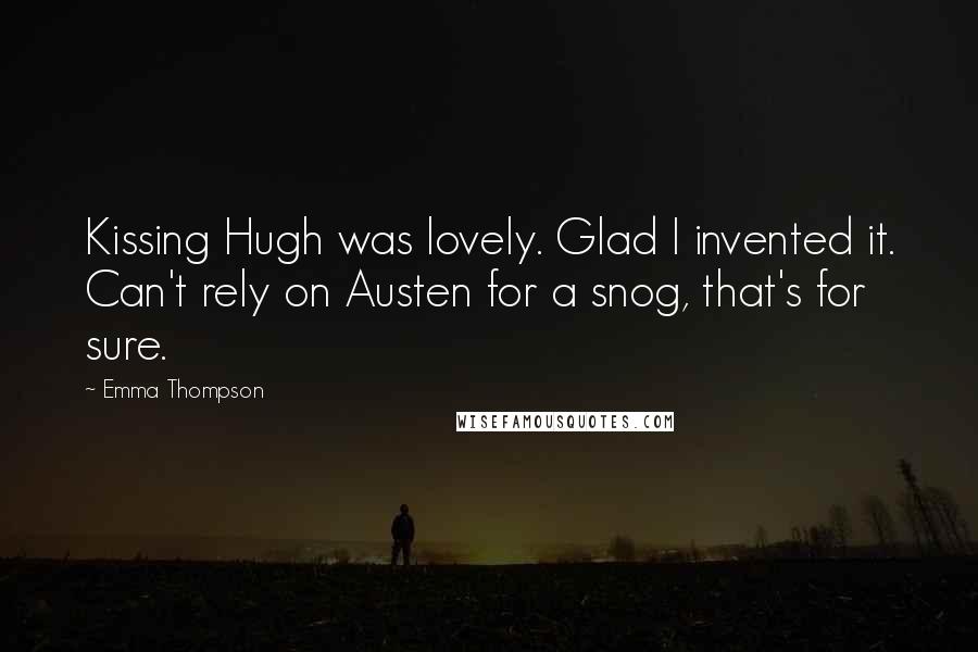 Emma Thompson Quotes: Kissing Hugh was lovely. Glad I invented it. Can't rely on Austen for a snog, that's for sure.