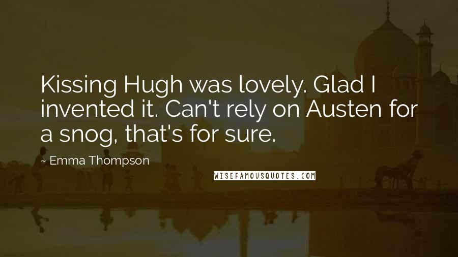 Emma Thompson Quotes: Kissing Hugh was lovely. Glad I invented it. Can't rely on Austen for a snog, that's for sure.