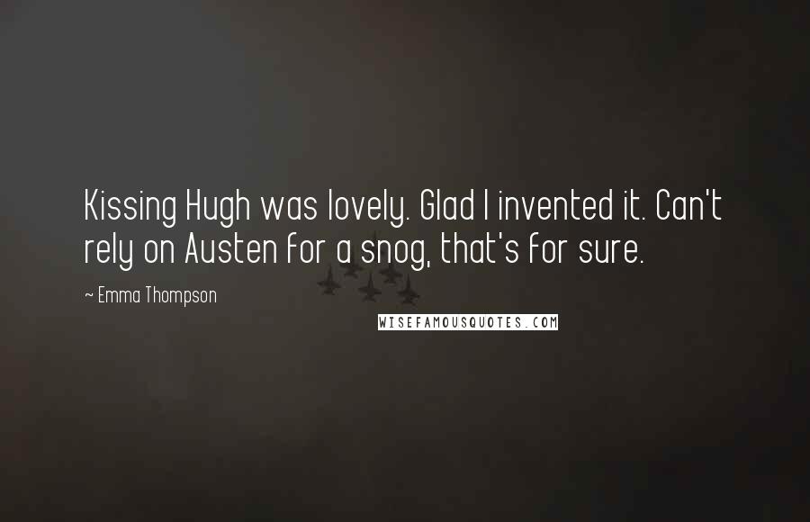 Emma Thompson Quotes: Kissing Hugh was lovely. Glad I invented it. Can't rely on Austen for a snog, that's for sure.